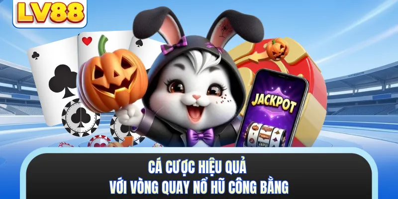 Cá cược hiệu quả với vòng quay nổ hũ công bằng 