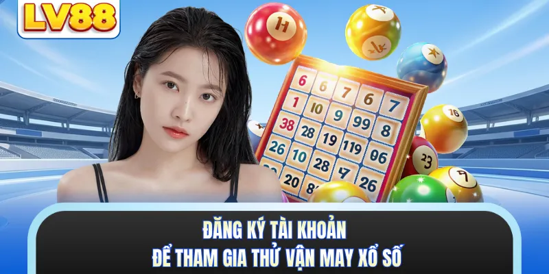 Đăng ký tài khoản để tham gia thử vận may xổ số