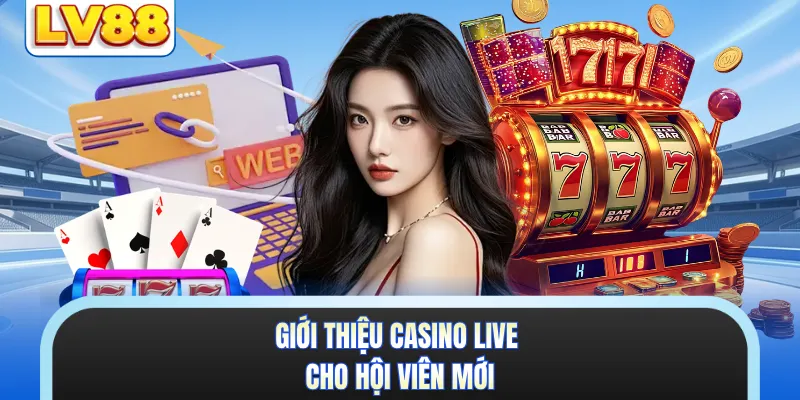 Giới thiệu casino live cho hội viên mới 