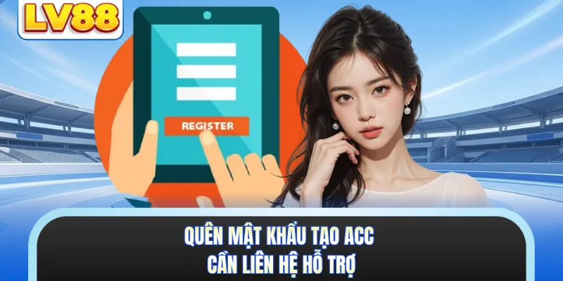 Quên mật khẩu tạo acc cần liên hệ hỗ trợ