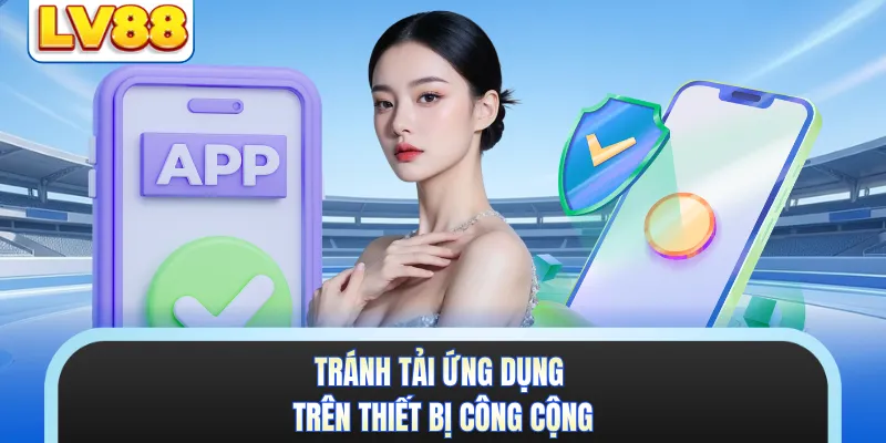 Tránh tải ứng dụng trên thiết bị công cộng