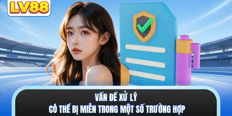 Vấn đề xử lý có thể bị miễn trong một số trường hợp 